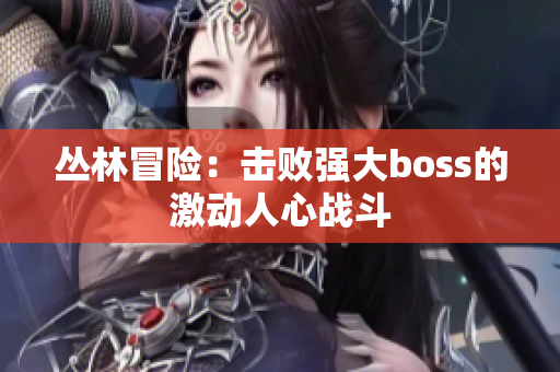 丛林冒险：击败强大boss的激动人心战斗