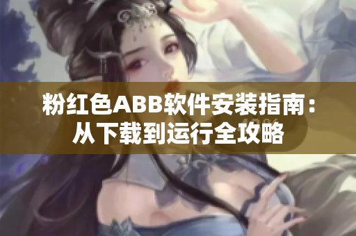 粉红色ABB软件安装指南：从下载到运行全攻略