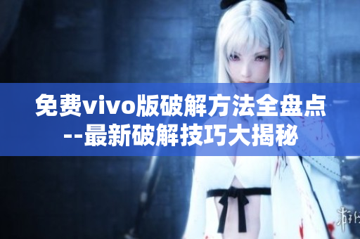 免费vivo版破解方法全盘点--最新破解技巧大揭秘