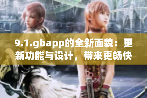 9.1.gbapp的全新面貌：更新功能与设计，带来更畅快的使用体验