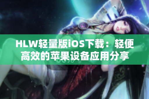 HLW轻量版iOS下载：轻便高效的苹果设备应用分享