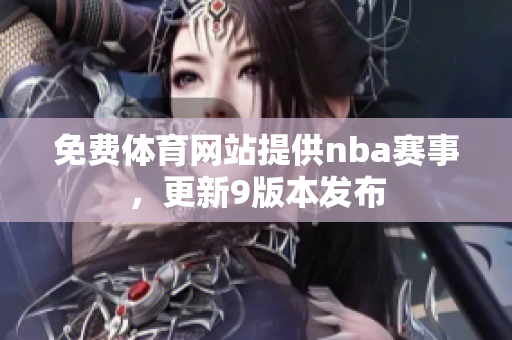 免费体育网站提供nba赛事，更新9版本发布