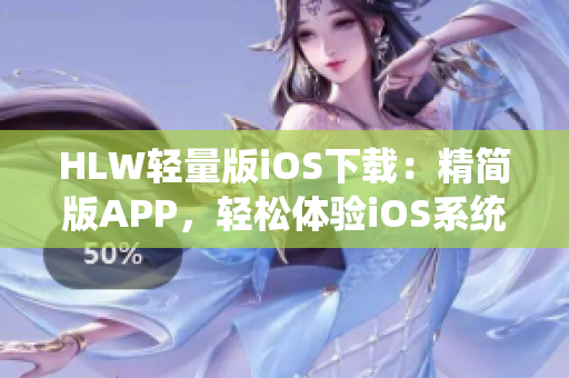 HLW轻量版iOS下载：精简版APP，轻松体验iOS系统