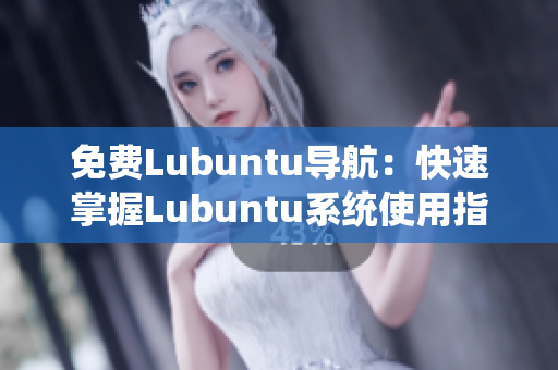 免费Lubuntu导航：快速掌握Lubuntu系统使用指南