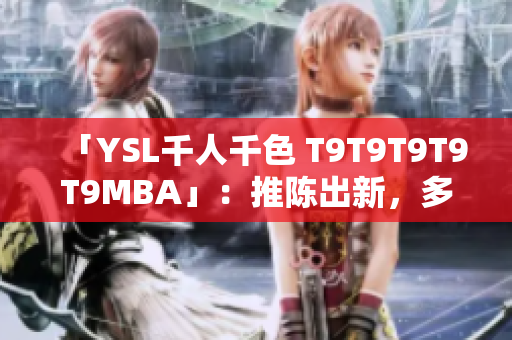 「YSL千人千色 T9T9T9T9T9MBA」：推陈出新，多彩世界 