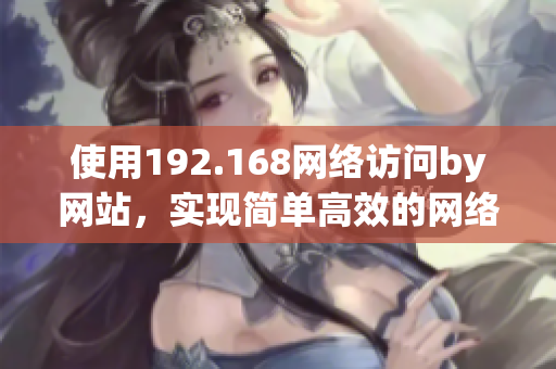 使用192.168网络访问by网站，实现简单高效的网络体验