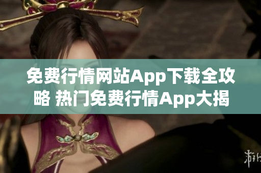 免费行情网站App下载全攻略 热门免费行情App大揭秘, 极速下载, 不容错过!