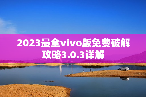 2023最全vivo版免费破解攻略3.0.3详解