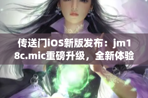 传送门iOS新版发布：jm18c.mic重磅升级，全新体验吸睛