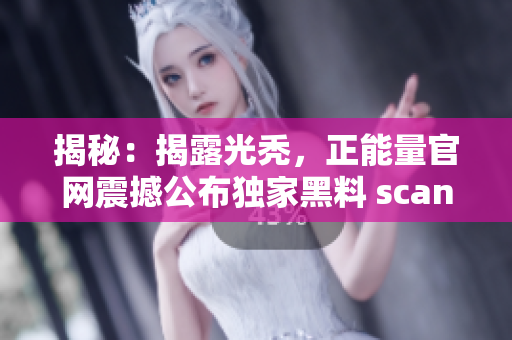 揭秘：揭露光秃，正能量官网震撼公布独家黑料 scandal, 让人深思!