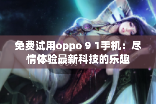 免费试用oppo 9 1手机：尽情体验最新科技的乐趣