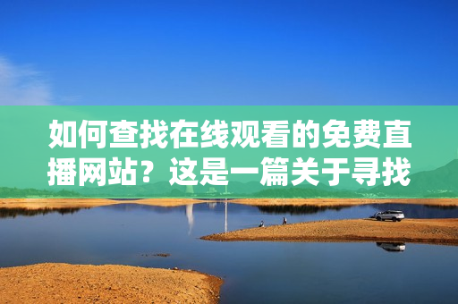 如何查找在线观看的免费直播网站？这是一篇关于寻找免费直播网站的指南