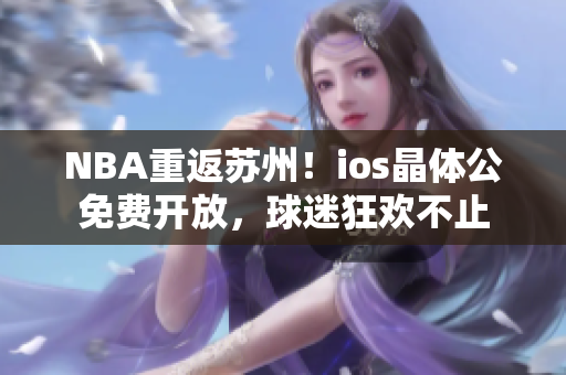 NBA重返苏州！ios晶体公免费开放，球迷狂欢不止