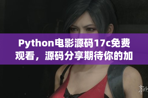 Python电影源码17c免费观看，源码分享期待你的加入