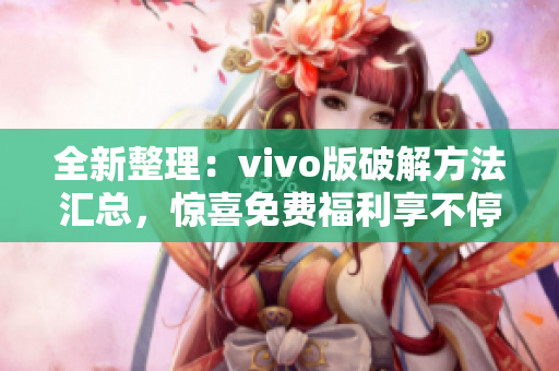 全新整理：vivo版破解方法汇总，惊喜免费福利享不停