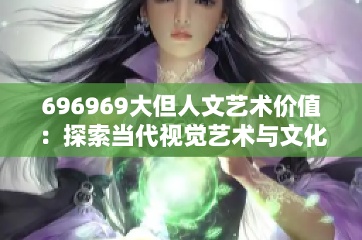 696969大但人文艺术价值：探索当代视觉艺术与文化融合