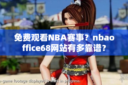 免费观看NBA赛事？nbaoffice68网站有多靠谱？