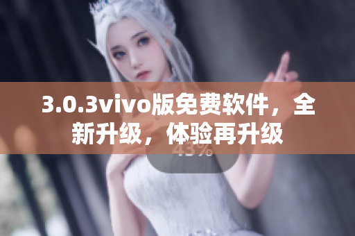 3.0.3vivo版免费软件，全新升级，体验再升级