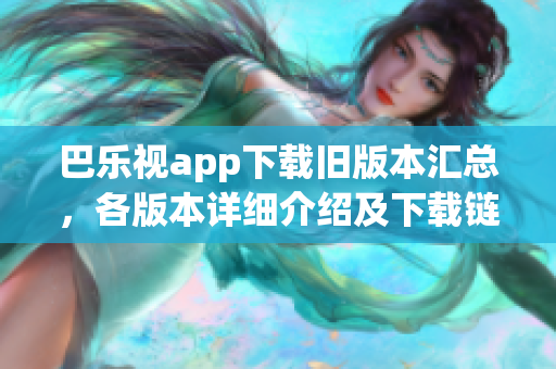 巴乐视app下载旧版本汇总，各版本详细介绍及下载链接分享