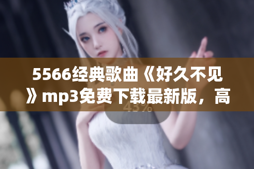 5566经典歌曲《好久不见》mp3免费下载最新版，高清音质！