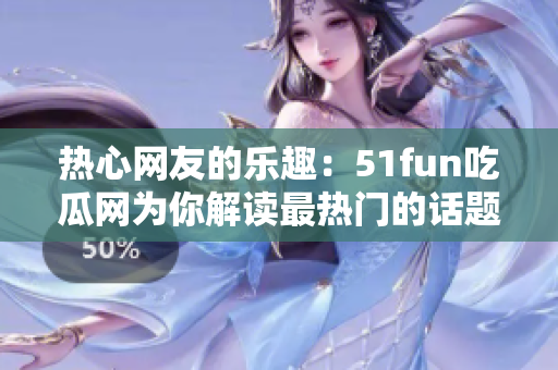 热心网友的乐趣：51fun吃瓜网为你解读最热门的话题