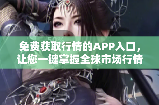 免费获取行情的APP入口，让您一键掌握全球市场行情