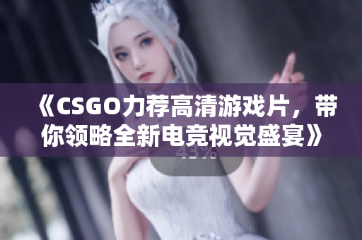 《CSGO力荐高清游戏片，带你领略全新电竞视觉盛宴》