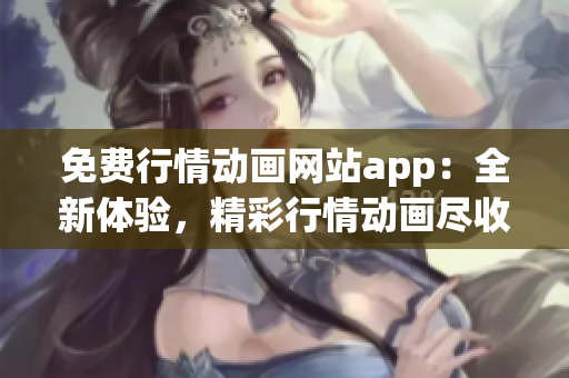 免费行情动画网站app：全新体验，精彩行情动画尽收眼底