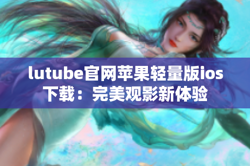 lutube官网苹果轻量版ios下载：完美观影新体验