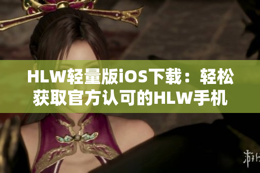 HLW轻量版iOS下载：轻松获取官方认可的HLW手机应用