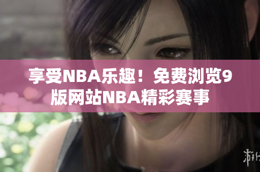 享受NBA乐趣！免费浏览9版网站NBA精彩赛事