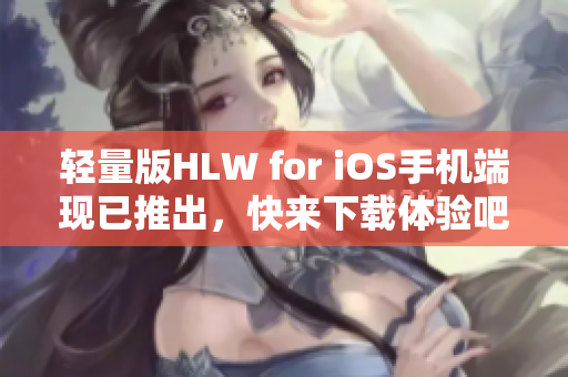 轻量版HLW for iOS手机端现已推出，快来下载体验吧