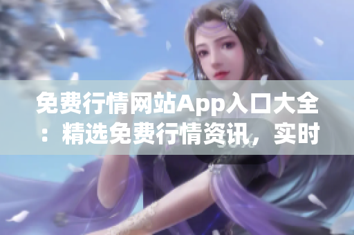 免费行情网站App入口大全：精选免费行情资讯，实时行情快速获取