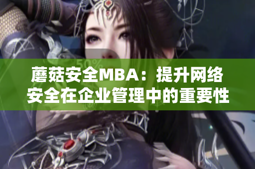 蘑菇安全MBA：提升网络安全在企业管理中的重要性