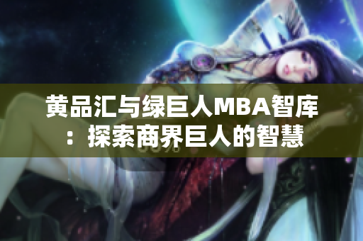 黄品汇与绿巨人MBA智库：探索商界巨人的智慧