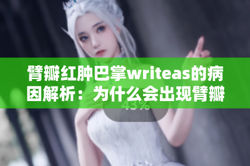 臂瓣红肿巴掌writeas的病因解析：为什么会出现臂瓣红肿巴掌writeas？