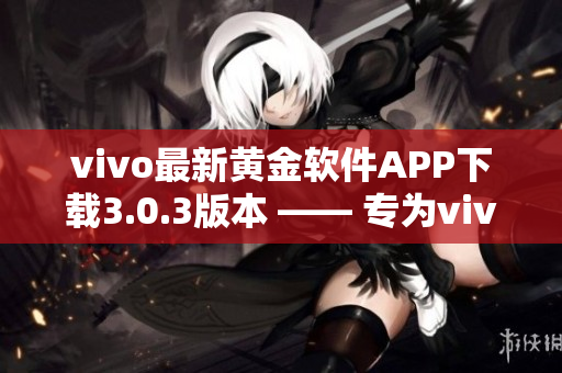 vivo最新黄金软件APP下载3.0.3版本 —— 专为vivo手机用户定制