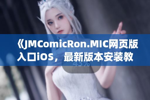 《JMComicRon.MIC网页版入口iOS，最新版本安装教程及使用攻略分享》