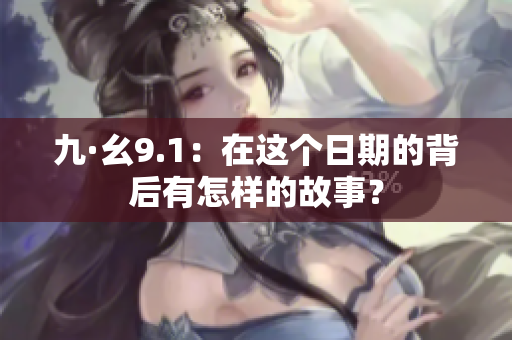 九·幺9.1：在这个日期的背后有怎样的故事？