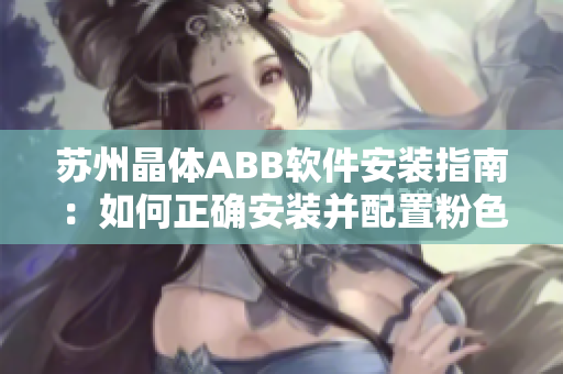 苏州晶体ABB软件安装指南：如何正确安装并配置粉色主题？