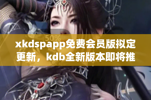 xkdspapp免费会员版拟定更新，kdb全新版本即将推出