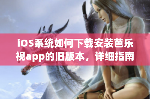 iOS系统如何下载安装芭乐视app的旧版本，详细指南！