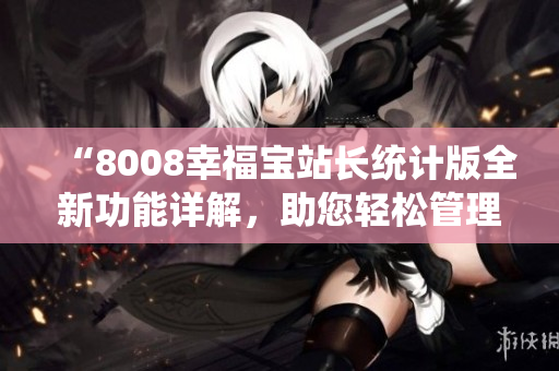 “8008幸福宝站长统计版全新功能详解，助您轻松管理网站”