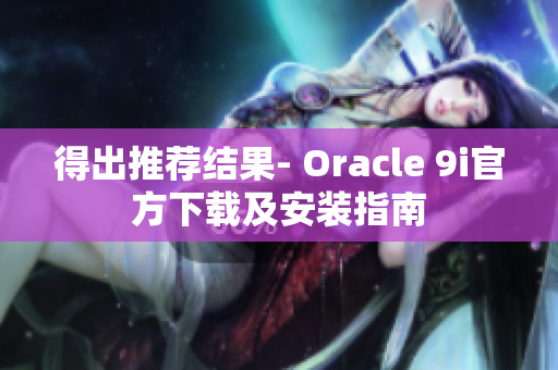 得出推荐结果- Oracle 9i官方下载及安装指南