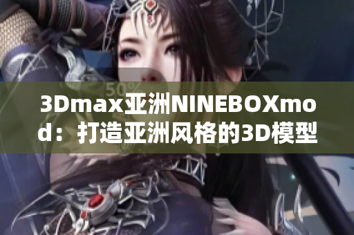 3Dmax亚洲NINEBOXmod：打造亚洲风格的3D模型设计艺术