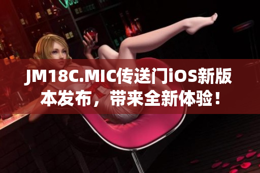 JM18C.MIC传送门iOS新版本发布，带来全新体验！