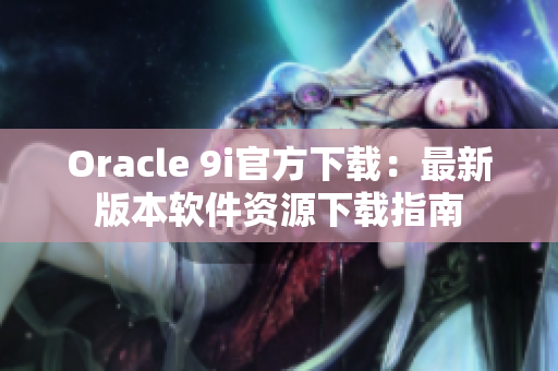 Oracle 9i官方下载：最新版本软件资源下载指南