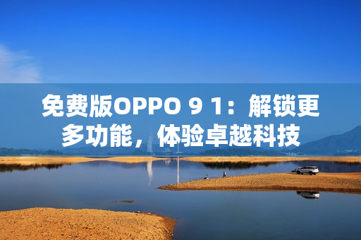 免费版OPPO 9 1：解锁更多功能，体验卓越科技