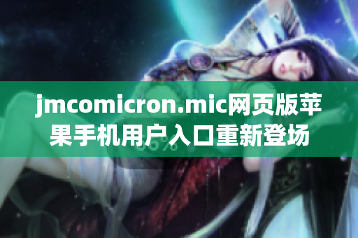 jmcomicron.mic网页版苹果手机用户入口重新登场