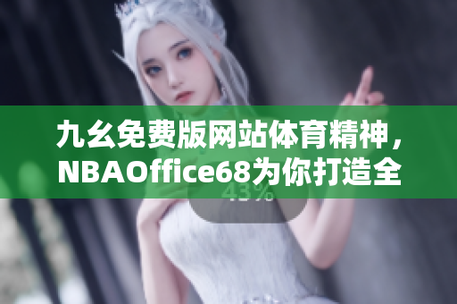 九幺免费版网站体育精神，NBAOffice68为你打造全新体育视界